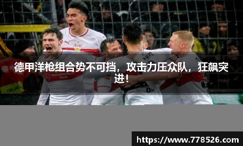德甲洋枪组合势不可挡，攻击力压众队，狂飙突进！